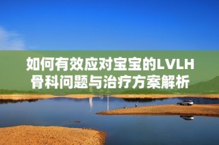 如何有效应对宝宝的LVLH骨科问题与治疗方案解析