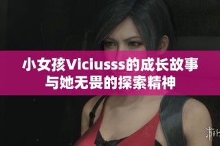 小女孩Viciusss的成长故事与她无畏的探索精神