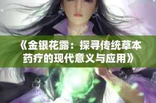 《金银花露：探寻传统草本药疗的现代意义与应用》