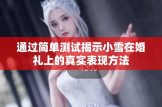 通过简单测试揭示小雪在婚礼上的真实表现方法