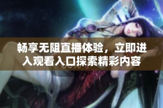 畅享无阻直播体验，立即进入观看入口探索精彩内容