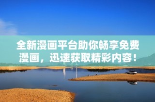 全新漫画平台助你畅享免费漫画，迅速获取精彩内容！