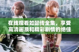 在线观看如懿传全集，享受高清画质和精彩剧情的绝佳体验