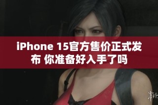 iPhone 15官方售价正式发布 你准备好入手了吗