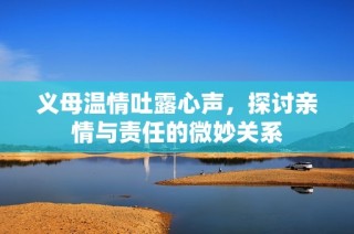 义母温情吐露心声，探讨亲情与责任的微妙关系