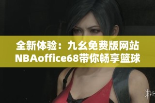 全新体验：九幺免费版网站NBAoffice68带你畅享篮球盛宴