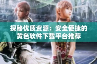 探秘优质资源：安全便捷的黄色软件下载平台推荐