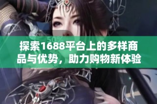探索1688平台上的多样商品与优势，助力购物新体验