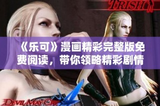 《乐可》漫画精彩完整版免费阅读，带你领略精彩剧情