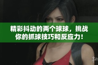 精彩抖动的两个球球，挑战你的抓球技巧和反应力！