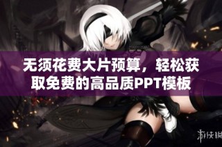 无须花费大片预算，轻松获取免费的高品质PPT模板