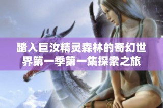 踏入巨汝精灵森林的奇幻世界第一季第一集探索之旅