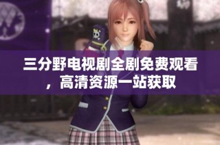 三分野电视剧全剧免费观看，高清资源一站获取