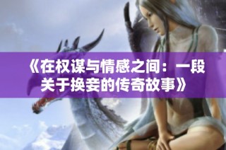 《在权谋与情感之间：一段关于换妾的传奇故事》