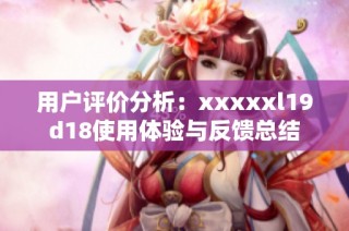 用户评价分析：xxxxxl19d18使用体验与反馈总结