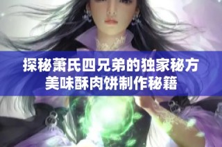 探秘萧氏四兄弟的独家秘方美味酥肉饼制作秘籍