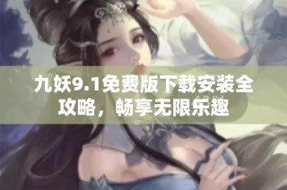 九妖9.1免费版下载安装全攻略，畅享无限乐趣