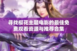 寻找樱花主题电影的最佳免费观看资源与推荐合集