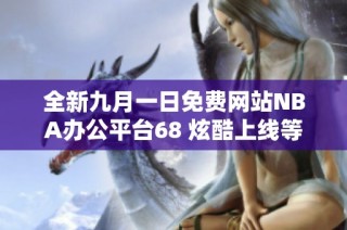 全新九月一日免费网站NBA办公平台68 炫酷上线等你来体验