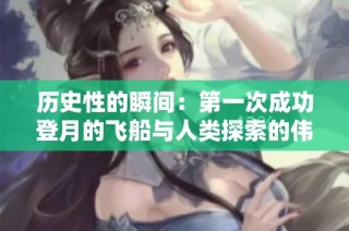 历史性的瞬间：第一次成功登月的飞船与人类探索的伟大征程