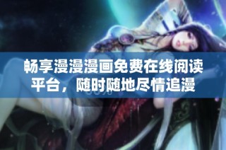 畅享漫漫漫画免费在线阅读平台，随时随地尽情追漫