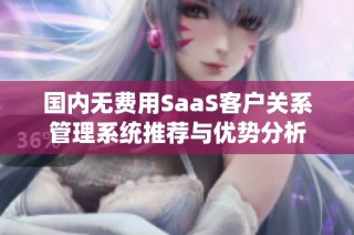 国内无费用SaaS客户关系管理系统推荐与优势分析