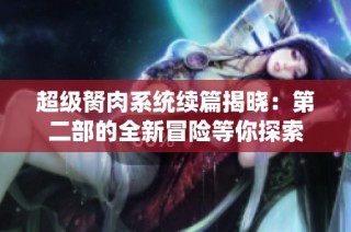 超级胬肉系统续篇揭晓：第二部的全新冒险等你探索