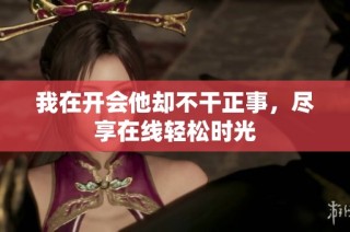 我在开会他却不干正事，尽享在线轻松时光