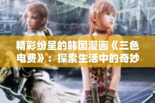 精彩纷呈的韩国漫画《三色电费》：探索生活中的奇妙瞬间