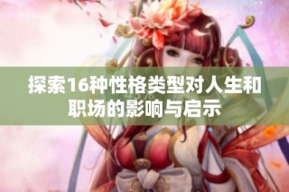 探索16种性格类型对人生和职场的影响与启示