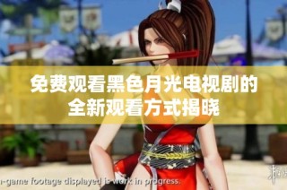 免费观看黑色月光电视剧的全新观看方式揭晓