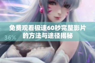 免费观看极速60秒完整影片的方法与途径揭秘