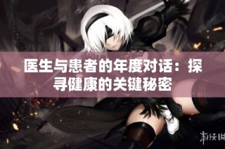 医生与患者的年度对话：探寻健康的关键秘密