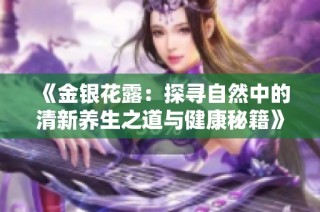 《金银花露：探寻自然中的清新养生之道与健康秘籍》