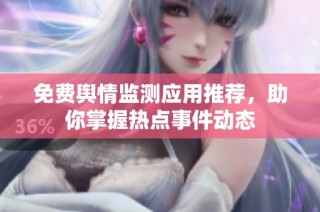 免费舆情监测应用推荐，助你掌握热点事件动态