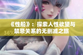 《性船》：探索人性欲望与禁忌关系的无删减之旅