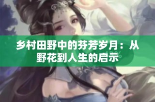 乡村田野中的芬芳岁月：从野花到人生的启示