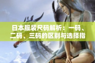 日本服装尺码解析：一码、二码、三码的区别与选择指南