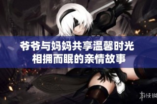 爷爷与妈妈共享温馨时光 相拥而眠的亲情故事