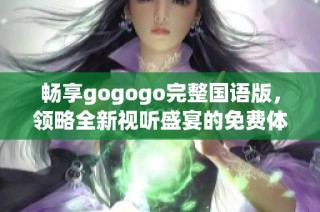 畅享gogogo完整国语版，领略全新视听盛宴的免费体验