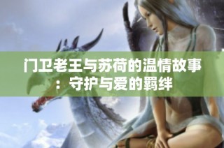 门卫老王与苏荷的温情故事：守护与爱的羁绊