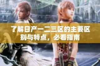 了解日产一二三区的主要区别与特点，必看指南