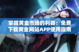 掌握黄金市场的利器：免费下载黄金网站APP使用指南