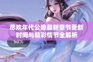 尽欢年代公媳最新章节更新时间与精彩情节全解析