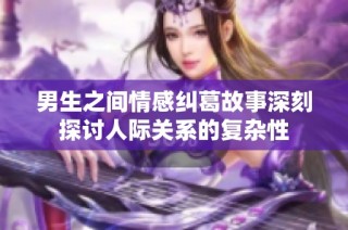 男生之间情感纠葛故事深刻探讨人际关系的复杂性