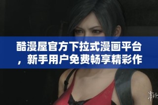 酷漫屋官方下拉式漫画平台，新手用户免费畅享精彩作品