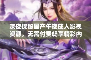 深夜探秘国产午夜成人影视资源，无需付费畅享精彩内容