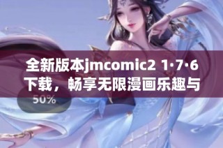 全新版本jmcomic2 1·7·6下载，畅享无限漫画乐趣与精彩体验