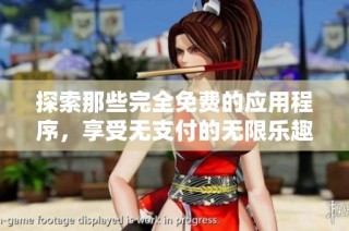 探索那些完全免费的应用程序，享受无支付的无限乐趣