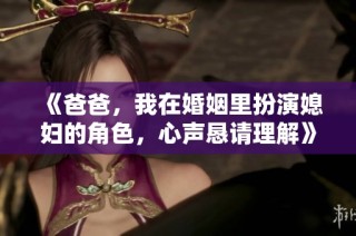 《爸爸，我在婚姻里扮演媳妇的角色，心声恳请理解》